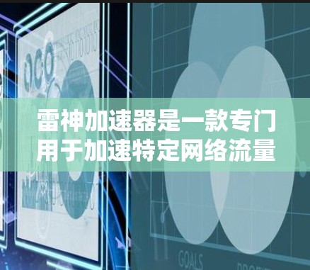 雷神加速器是一款专门用于加速特定网络流量的网络加速软件，主要用于提升用户在特定网络环境下的连接速度。在加速网络时，外网节点是加速过程中需要使用到的关键设备，以下是一些关键点