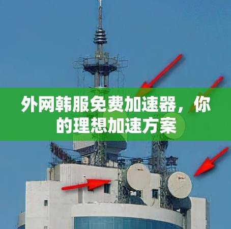 外网韩服免费加速器，你的理想加速方案