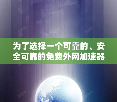 为了选择一个可靠的、安全可靠的免费外网加速器,以下是一些步骤和建议 为了选择一个可靠的、安全可靠的免费外网加速器,以下是一些步骤和建议