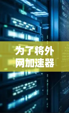 为了将外网加速器与Fast橙浏览工具结合起来,您可以按照以下步骤进行操作 为了将外网加速器与Fast橙浏览工具结合起来,您可以按照以下步骤进行操作