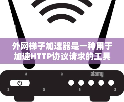 外网梯子加速器是一种用于加速HTTP协议请求的工具,主要用于在线服务和视频下载中提高下载速度。以下是几种常用的外网梯子加速器工具及其功能 外网梯子加速器是一种用于加速HTTP协议请求的工具,主要用于在线服务和视频下载中提高下载速度。以下是几种常用的外网梯子加速器工具及其功能
