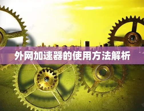 外网加速器的使用方法解析 外网加速器的使用方法解析