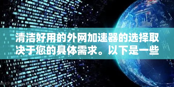 清洁好用的外网加速器的选择取决于您的具体需求。以下是一些推荐的选项,每个都有其独特的功能和适用场景 清洁好用的外网加速器的选择取决于您的具体需求。以下是一些推荐的选项,每个都有其独特的功能和适用场景