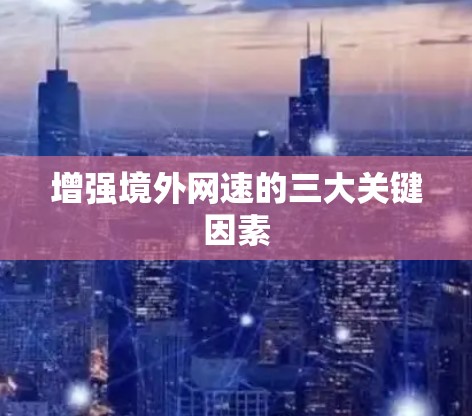 增强境外网速的三大关键因素