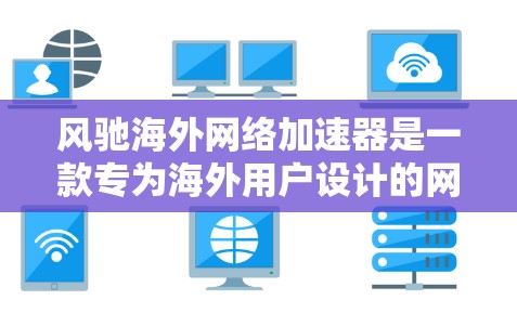 风驰海外网络加速器是一款专为海外用户设计的网络加速工具，旨在帮助用户在海外地区更好地连接，减少延迟并优化网络性能。以下是关于它的详细介绍
