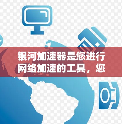 银河加速器是您进行网络加速的工具，您可以通过以下方式连接到互联网