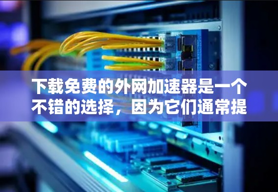 下载免费的外网加速器是一个不错的选择，因为它们通常提供快速、安全且免费的服务。以下是一些推荐的免费或小费免费的外网加速器，供您参考