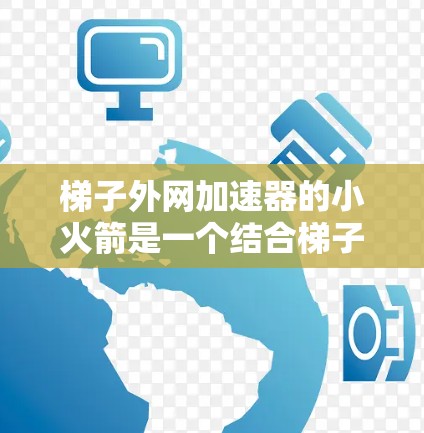 <strong>梯子</strong>外网加速器的小火箭是一个结合<strong>梯子</strong>和火箭技术的装置，旨在提高<strong>梯子</strong>的稳定性或用于实验测试。以下是对其的详细分析