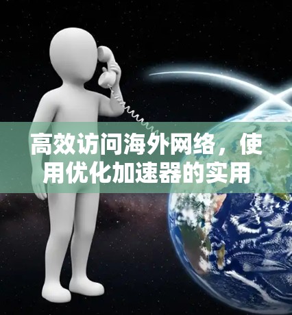 高效访问海外网络,使用优化加速器的实用指南 高效访问海外网络,使用优化加速器的实用指南