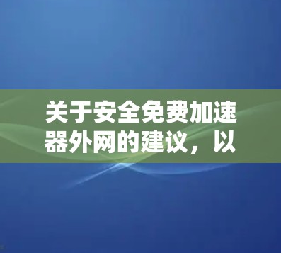 关于安全免费加速器外网的建议，以下是一些可能的选择和考虑因素
