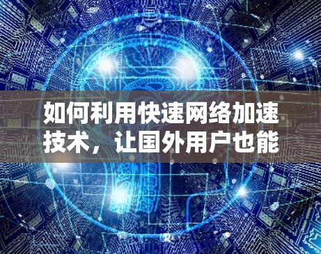 如何利用快速网络加速技术，让国外用户也能轻松使用