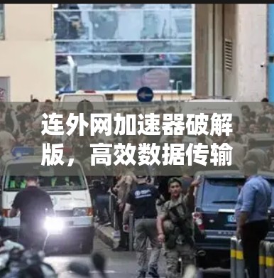 连外网加速器破解版，高效数据传输，助力网络速度飙升