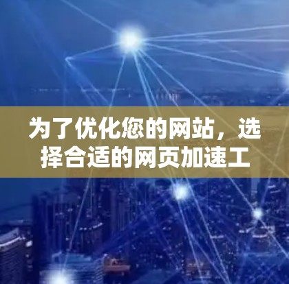 为了优化您的网站,选择合适的网页加速工具至关重要。以下是一些综合考虑因素和推荐工具的总结 为了优化您的网站,选择合适的网页加速工具至关重要。以下是一些综合考虑因素和推荐工具的总结