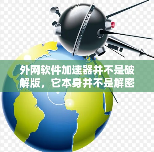 外网软件加速器并不是破解版，它本身并不是解密或破解工具。外网软件加速器的作用是帮助用户更快地下载软件，通常提供多种加速方式，包括缓存缓存、多线程下载和缓存加载等