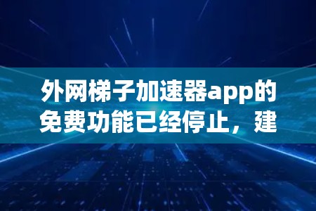 外网<strong>梯子</strong>加速器app的免费功能已经停止，建议您进行以下步骤重新安装