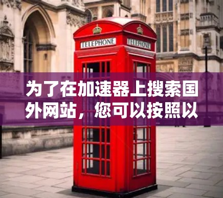 为了在加速器上搜索国外网站，您可以按照以下步骤进行