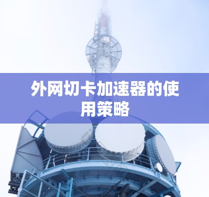 外网切卡加速器的使用策略 外网切卡加速器的使用策略
