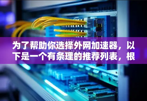为了帮助你选择外网加速器,以下是一个有条理的推荐列表,根据你的需求和使用习惯来选择最适合的工具 为了帮助你选择外网加速器,以下是一个有条理的推荐列表,根据你的需求和使用习惯来选择最适合的工具
