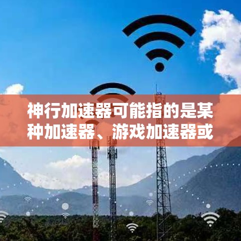 神行加速器可能指的是某种加速器、游戏加速器或特定功能，但具体的上下文可能会有所不同。如果你指的是神行加速器作为一个加速器或软件工具，那么它是否能够运行或上外网取决于以下几个方面