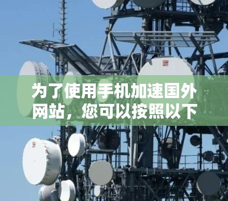 为了使用手机加速国外网站，您可以按照以下步骤操作