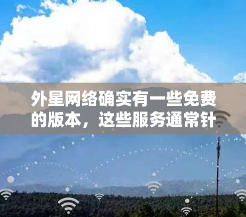 外星网络确实有一些免费的版本，这些服务通常针对特定地区的用户。以下是一些常见的免费外星网络服务