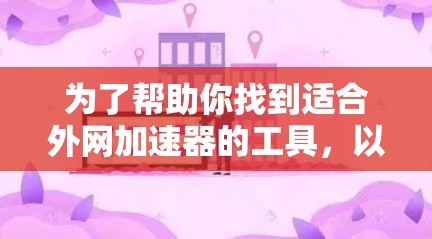 为了帮助你找到适合外网加速器的工具，以下是详细的总结和推荐
