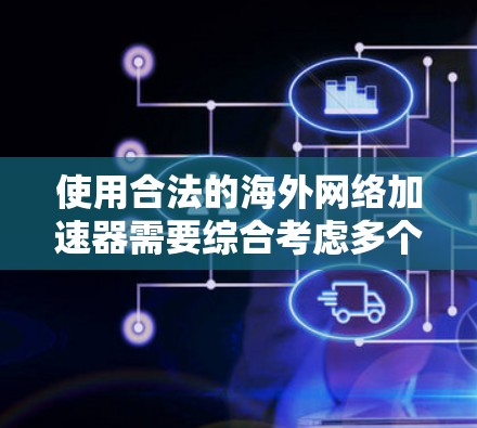 使用合法的海外网络加速器需要综合考虑多个因素，以确保安全、合法且用户体验良好。以下是逐步的建议