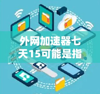 外网加速器七天15可能是指你使用外网加速器加速下载一周(7天)但只获得15次加速次数。这可能意味着外网加速器的设计或功能限制了你获得的加速次数。以下是一些可能的解释和建议 外网加速器七天15可能是指你使用外网加速器加速下载一周(7天)但只获得15次加速次数。这可能意味着外网加速器的设计或功能限制了你获得的加速次数。以下是一些可能的解释和建议