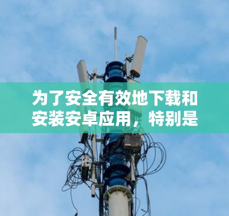 为了安全有效地下载和安装安卓应用，特别是来自加速器的第三方加速器，以下步骤提供了一清晰的指导