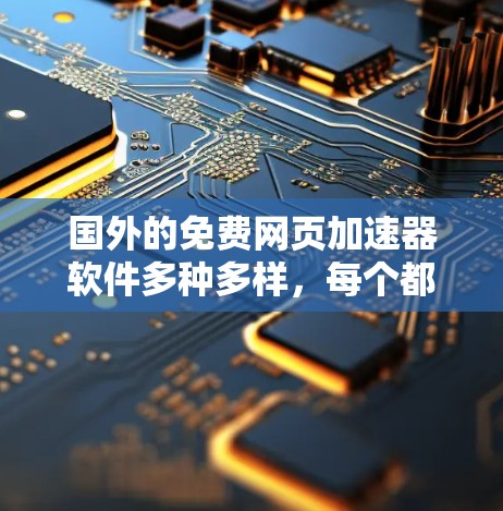 国外的免费网页加速器软件多种多样，每个都有其独特的功能和适用场景。以下是一些常见的免费工具及其特点