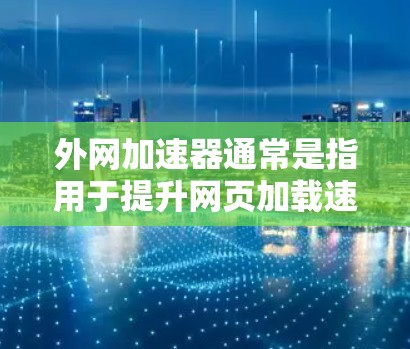 外网加速器通常是指用于提升网页加载速度的工具，尤其是在使用外网连接时。以下是一些常见的外网加速器和它们的特点