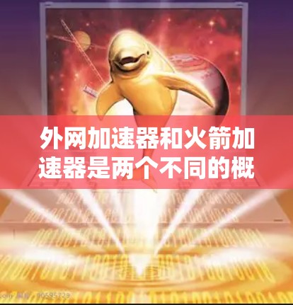 外网加速器和火箭加速器是两个不同的概念，但它们可能会在某些特定的场景中结合使用，尤其是在需要高性能网络和快速发射的领域。以下是一些可能的结合方法和应用场景