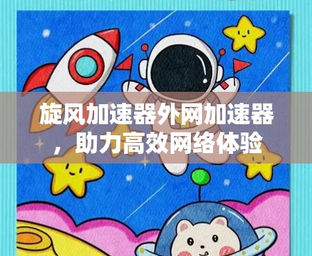 旋风加速器外网加速器，助力高效网络体验