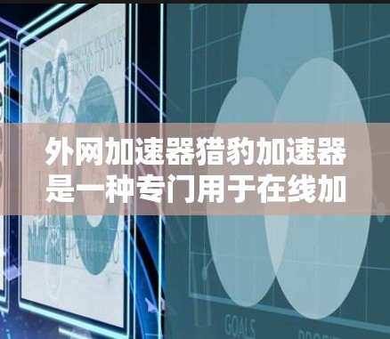 外网加速器猎豹加速器是一种专门用于在线加速的工具，旨在帮助用户提高网页加载速度、减少网络延迟、并优化网页访问体验。以下是一些关于猎豹加速器的常见问题及解决方法