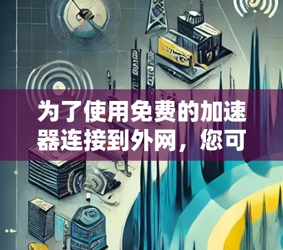 为了使用免费的加速器连接到外网，您可以按照以下步骤进行