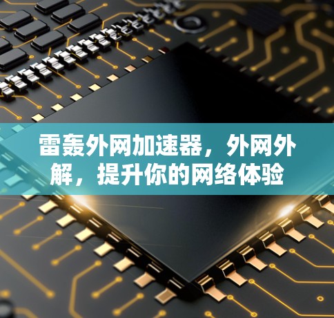 雷轰外网加速器,外网外解,提升你的网络体验 雷轰外网加速器,外网外解,提升你的网络体验