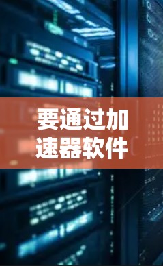 要通过加速器软件将外网连接起来，您可以按照以下步骤操作