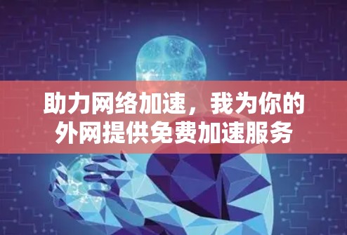 助力网络加速，我为你的外网提供免费加速服务