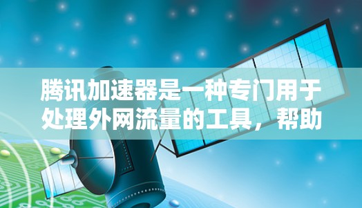 腾讯加速器是一种专门用于处理外网流量的工具，帮助用户管理流量，避免被多个网站同时占用。以下是腾讯加速器的主要功能和使用步骤