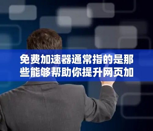 免费加速器通常指的是那些能够帮助你提升网页加载速度的软件或工具。如果你希望使用免费的加速器，并且能够连接到你的网络，以下是一些推荐的工具
