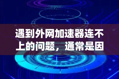 遇到外网加速器连不上的问题,通常是因为网络连接不稳定或服务器configuration不正确。以下是一些可能的解决方法 遇到外网加速器连不上的问题,通常是因为网络连接不稳定或服务器configuration不正确。以下是一些可能的解决方法