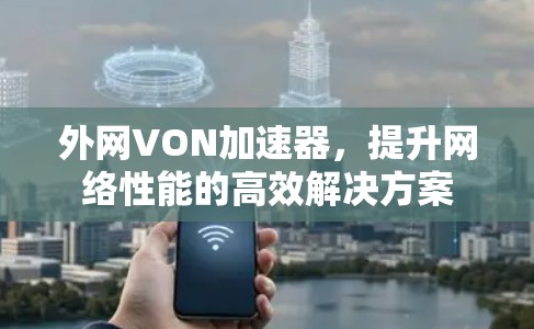 外网VON加速器,提升网络性能的高效解决方案 外网VON加速器,提升网络性能的高效解决方案