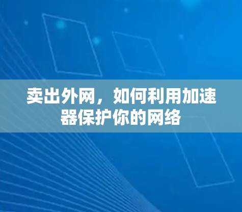 卖出外网，如何利用加速器保护你的网络