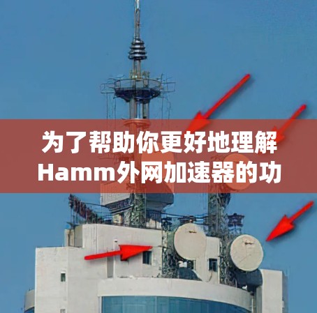 为了帮助你更好地理解Hamm外网加速器的功能和使用方法,以下是一个系统化的总结 为了帮助你更好地理解Hamm外网加速器的功能和使用方法,以下是一个系统化的总结