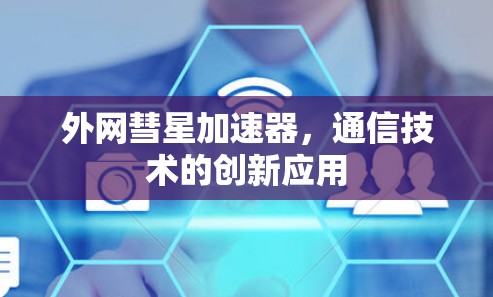 外网彗星加速器,通信技术的创新应用 外网彗星加速器,通信技术的创新应用