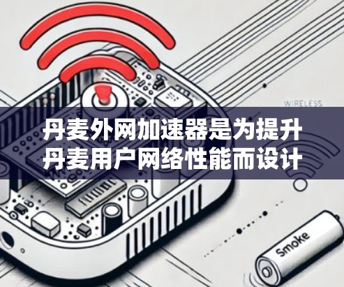 丹麦外网加速器是为提升丹麦用户网络性能而设计的工具,旨在通过加速网页、文件和视频等资源,减少延迟和等待时间。以下是关于丹麦外网加速器的详细分析 丹麦外网加速器是为提升丹麦用户网络性能而设计的工具,旨在通过加速网页、文件和视频等资源,减少延迟和等待时间。以下是关于丹麦外网加速器的详细分析