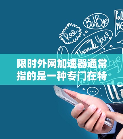 限时外网加速器通常指的是一种专门在特定时间或时间段内提供外网加速功能的软件。这些工具通常以限时或特定时间为名称，用户可以在指定时间访问外网，以提高下载和使用速度