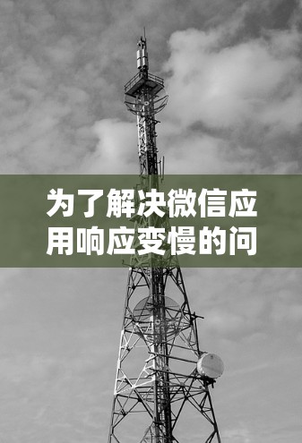 为了解决微信应用响应变慢的问题，可以按照以下步骤操作