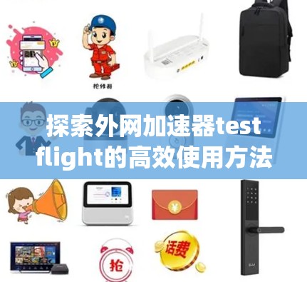 探索外网加速器testflight的高效使用方法 探索外网加速器testflight的高效使用方法