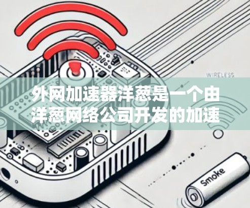 外网加速器洋葱是一个由洋葱网络公司开发的加速工具，旨在帮助用户在使用外网时提高数据传输速度。洋葱加速器通过端到端网络协议和缓存优化技术，显著提升了用户的网络性能。以下是关于洋葱加速器的一些关键信息